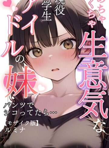 ルミナ|めちゃくちゃ生意気な現役学生アイドルの妹パンツでシコってたら…【モザイク版】-単行本 ★評価