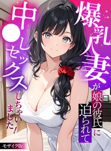 StudioSR|爆乳人妻が娘の彼氏に迫られて中●しセックスしちゃいました！ モザイク版-フルカラー ★評価