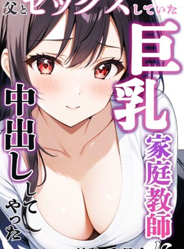 憧れ委員会|父とセックスしていた巨乳家庭教師に中出ししてやった【モザイク版】-単行本 ★評価