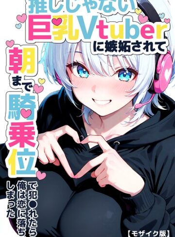 つきつき工房|推しじゃない巨乳Vtuberに嫉妬されて朝まで騎乗位で犯●れたら、俺は恋に落ちてしまった【モザイク版】-単行本 ★評価