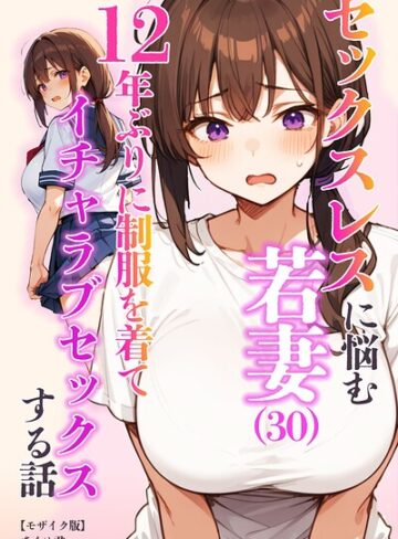 あくめ君|セックスレスに悩む若妻（30）12年ぶりに制服を着てイチャラブセックスする話【モザイク版】-単行本 ★評価