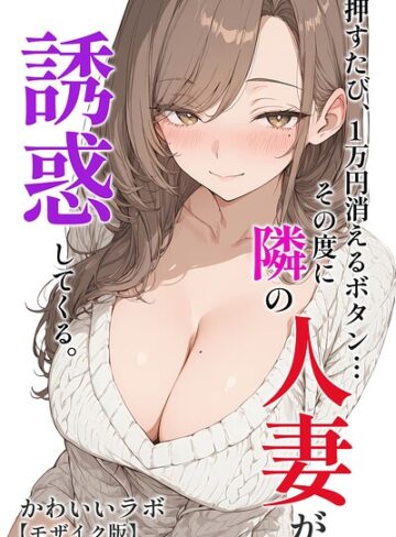 かわいいラボ|押すたび、1万円消えるボタン…その度に隣の人妻が誘惑してくる。【モザイク版】-単行本 ★評価