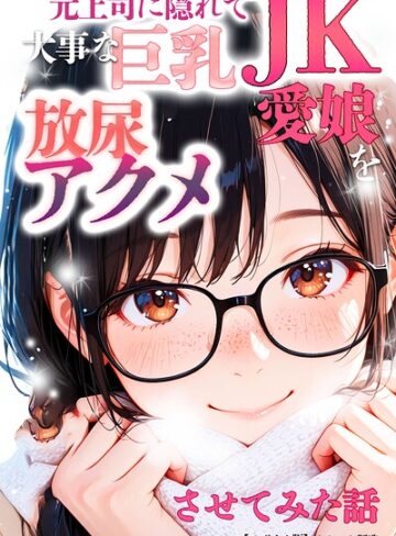 オナット製造|元上司に隠れて大事な巨乳JK愛娘を放尿アクメさせてみた話【モザイク版】-単行本 ★評価