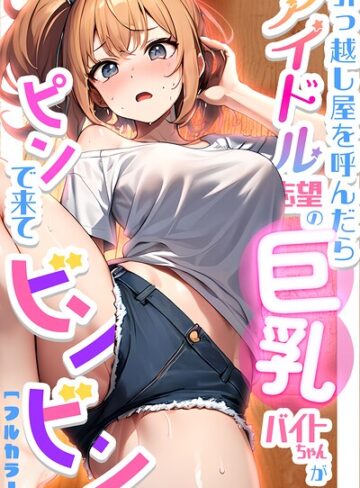 ちゃんねこ|引っ越し屋を呼んだらアイドル志望の巨乳バイトちゃんがピンで来てビンビン-単行本 ★評価