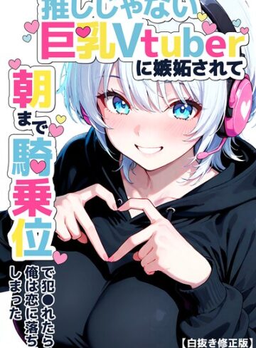 つきつき工房|推しじゃない巨乳Vtuberに嫉妬されて朝まで騎乗位で犯●れたら、俺は恋に落ちてしまった【白抜き修正版】-単行本 ★評価